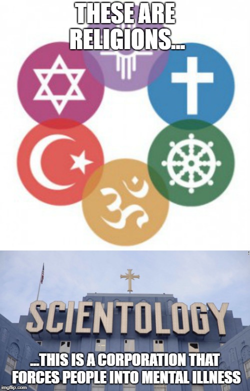 Scientology | THESE ARE RELIGIONS... ...THIS IS A CORPORATION THAT FORCES PEOPLE INTO MENTAL ILLNESS | image tagged in memes,funny,religion,scientology | made w/ Imgflip meme maker