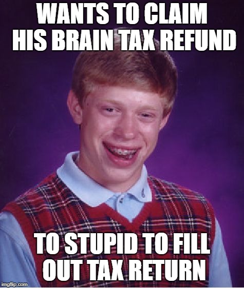 Bad Luck Brian Meme | WANTS TO CLAIM HIS BRAIN TAX REFUND TO STUPID TO FILL OUT TAX RETURN | image tagged in memes,bad luck brian | made w/ Imgflip meme maker