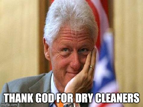 smiling bill clinton | THANK GOD FOR DRY CLEANERS | image tagged in smiling bill clinton | made w/ Imgflip meme maker