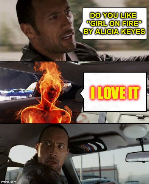 DO YOU LIKE "GIRL ON FIRE" BY ALICIA KEYES I LOVE IT | made w/ Imgflip meme maker