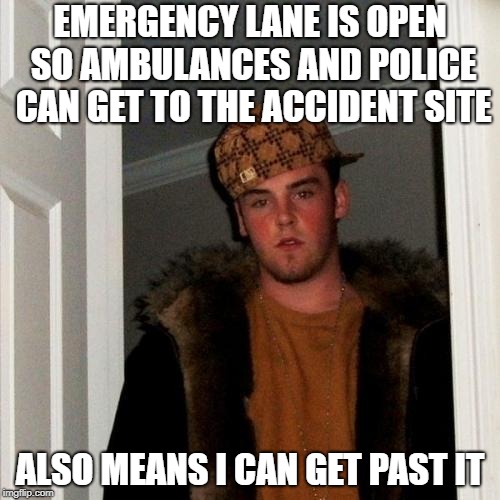 Scumbag busy driver | EMERGENCY LANE IS OPEN SO AMBULANCES AND POLICE CAN GET TO THE ACCIDENT SITE; ALSO MEANS I CAN GET PAST IT | image tagged in memes,scumbag steve,reckless driver,scumbag | made w/ Imgflip meme maker