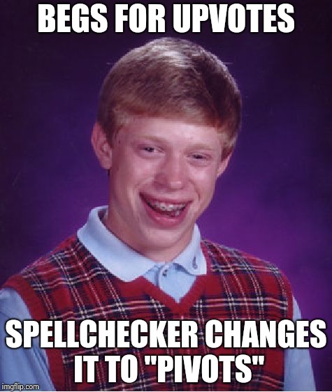 Bad Luck Brian Meme | BEGS FOR UPVOTES SPELLCHECKER CHANGES IT TO "PIVOTS" | image tagged in memes,bad luck brian | made w/ Imgflip meme maker