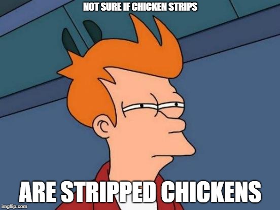 Futurama Fry | NOT SURE IF CHICKEN STRIPS; ARE STRIPPED CHICKENS | image tagged in memes,futurama fry | made w/ Imgflip meme maker