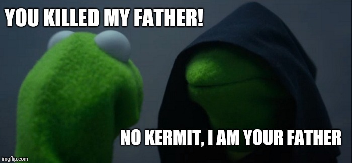 Evil Kermit | YOU KILLED MY FATHER! NO KERMIT, I AM YOUR FATHER | image tagged in memes,evil kermit | made w/ Imgflip meme maker