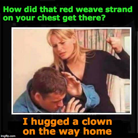 Angry Wife | How did that red weave strand on your chest get there? I hugged a clown on the way home | image tagged in angry wife,no excuses | made w/ Imgflip meme maker