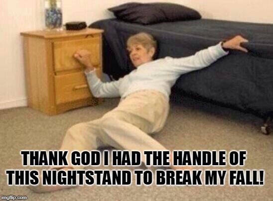 woman falling in shock | THANK GOD I HAD THE HANDLE OF THIS NIGHTSTAND TO BREAK MY FALL! | image tagged in woman falling in shock | made w/ Imgflip meme maker