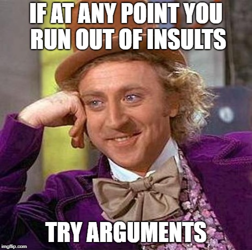 99% of all Internet discussions after the first three or four replies | IF AT ANY POINT YOU RUN OUT OF INSULTS; TRY ARGUMENTS | image tagged in memes,creepy condescending wonka | made w/ Imgflip meme maker