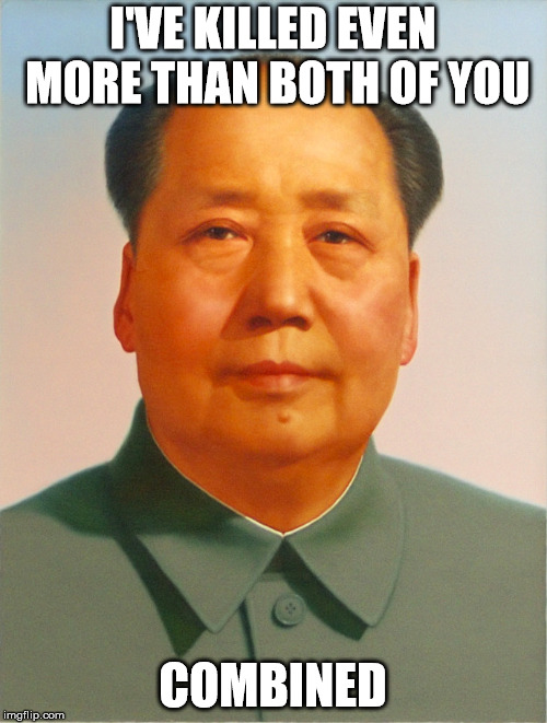 Mao Zedong | I'VE KILLED EVEN MORE THAN BOTH OF YOU COMBINED | image tagged in mao zedong | made w/ Imgflip meme maker