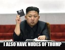 Kim Jong Un | I ALSO HAVE NUDES OF TRUMP | image tagged in kim jong un | made w/ Imgflip meme maker