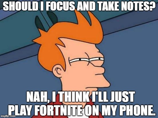 Futurama Fry Meme | SHOULD I FOCUS AND TAKE NOTES? NAH, I THINK I'LL JUST PLAY FORTNITE ON MY PHONE. | image tagged in memes,futurama fry | made w/ Imgflip meme maker