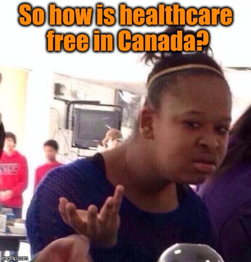 Black Girl Wat Meme | So how is healthcare free in Canada? | image tagged in memes,black girl wat | made w/ Imgflip meme maker