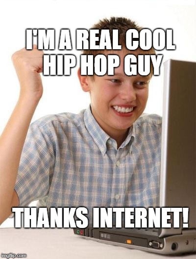 First Day On The Internet Kid Meme | I'M A REAL COOL HIP HOP GUY; THANKS INTERNET! | image tagged in memes,first day on the internet kid | made w/ Imgflip meme maker