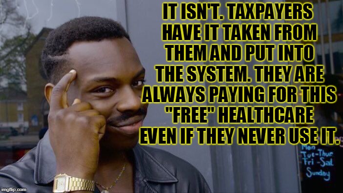 Roll Safe Think About It Meme | IT ISN'T. TAXPAYERS HAVE IT TAKEN FROM THEM AND PUT INTO THE SYSTEM. THEY ARE ALWAYS PAYING FOR THIS "FREE" HEALTHCARE EVEN IF THEY NEVER US | image tagged in memes,roll safe think about it | made w/ Imgflip meme maker