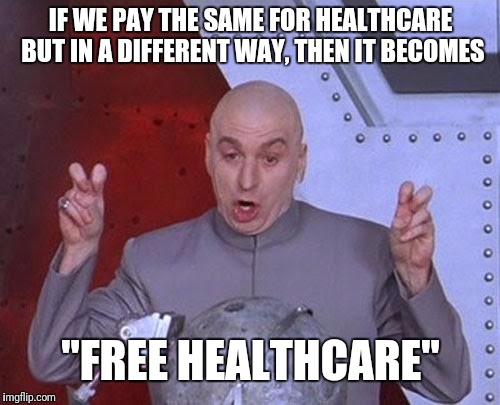 Dr Evil Laser Meme | IF WE PAY THE SAME FOR HEALTHCARE BUT IN A DIFFERENT WAY, THEN IT BECOMES "FREE HEALTHCARE" | image tagged in memes,dr evil laser | made w/ Imgflip meme maker