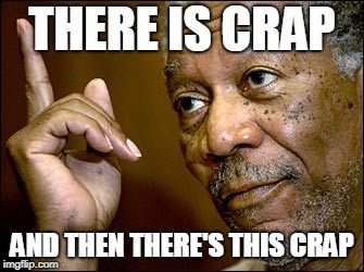 Morgan Freeman Pointing Up | THERE IS CRAP; AND THEN THERE'S THIS CRAP | image tagged in morgan freeman pointing up | made w/ Imgflip meme maker