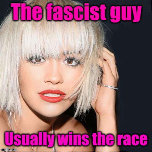 ditz | The fascist guy Usually wins the race | image tagged in ditz | made w/ Imgflip meme maker