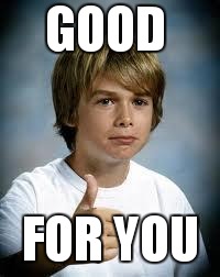 Thumbs Up Kid | GOOD FOR YOU | image tagged in thumbs up kid | made w/ Imgflip meme maker