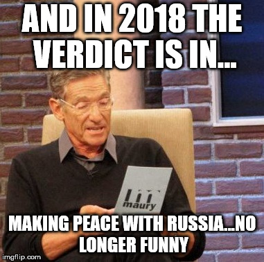 Maury Lie Detector Meme | AND IN 2018 THE VERDICT IS IN... MAKING PEACE WITH RUSSIA...NO LONGER FUNNY | image tagged in memes,maury lie detector | made w/ Imgflip meme maker