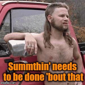 HillBilly | Summthin' needs to be done 'bout that | image tagged in hillbilly | made w/ Imgflip meme maker