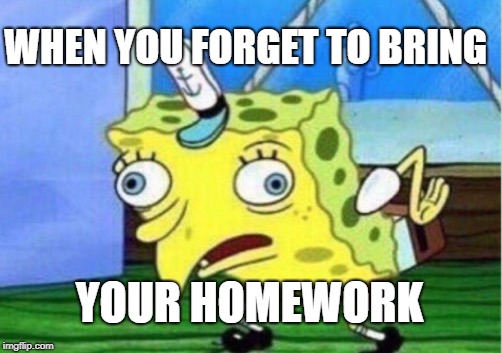 Mocking Spongebob | WHEN YOU FORGET TO BRING; YOUR HOMEWORK | image tagged in memes,mocking spongebob | made w/ Imgflip meme maker