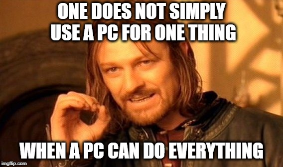 One Does Not Simply PC | ONE DOES NOT SIMPLY USE A PC FOR ONE THING; WHEN A PC CAN DO EVERYTHING | image tagged in memes,one does not simply,pc,pcmr,pc master race,gaming | made w/ Imgflip meme maker
