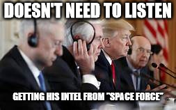 Trump not listening | DOESN'T NEED TO LISTEN GETTING HIS INTEL FROM "SPACE FORCE" | image tagged in trump not listening | made w/ Imgflip meme maker