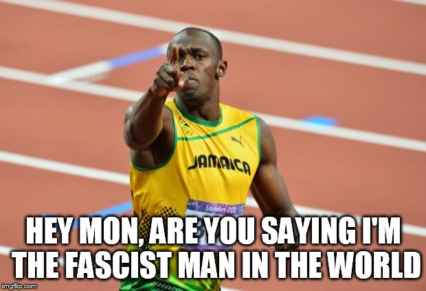 Usain Bolt | HEY MON, ARE YOU SAYING I'M THE FASCIST MAN IN THE WORLD | image tagged in usain bolt | made w/ Imgflip meme maker