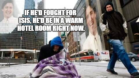 I'll show you Un-Canadian. | IF HE'D FOUGHT FOR ISIS, HE'D BE IN A WARM HOTEL ROOM RIGHT NOW. | image tagged in justin trudeau,homeless,veterans | made w/ Imgflip meme maker