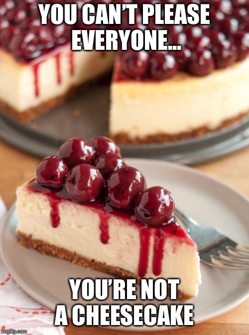 Daily Affirmation  | YOU CAN’T PLEASE EVERYONE... YOU’RE NOT A CHEESECAKE | image tagged in cheesecake,dessert,words of wisdom,cherry | made w/ Imgflip meme maker