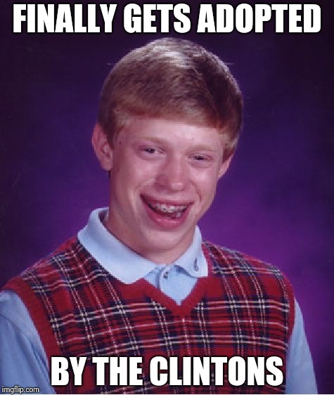 Bad Luck Brian Meme | FINALLY GETS ADOPTED BY THE CLINTONS | image tagged in memes,bad luck brian | made w/ Imgflip meme maker