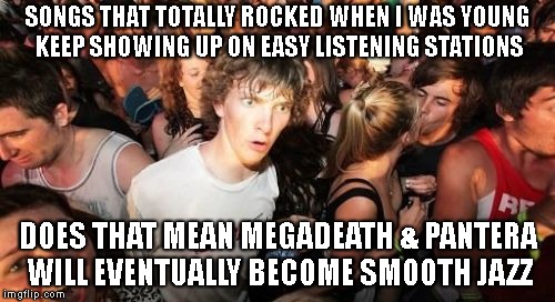 Smooth Jazz With Dee Snider | SONGS THAT TOTALLY ROCKED WHEN I WAS YOUNG KEEP SHOWING UP ON EASY LISTENING STATIONS; DOES THAT MEAN MEGADEATH & PANTERA WILL EVENTUALLY BECOME SMOOTH JAZZ | image tagged in rock music,music,classic rock,heavy metal,sudden clarity clarence,old school | made w/ Imgflip meme maker