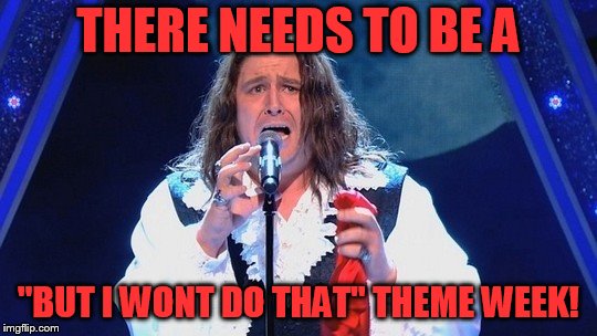 THERE NEEDS TO BE A "BUT I WONT DO THAT" THEME WEEK! | made w/ Imgflip meme maker