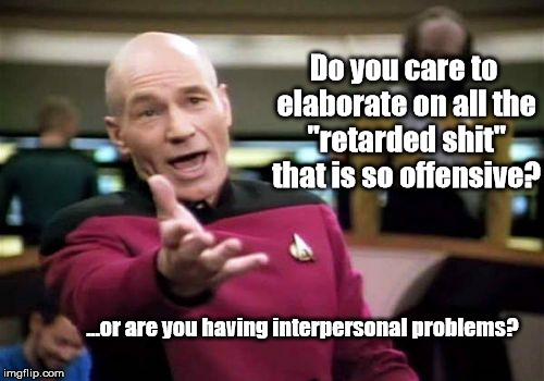 Butthurt men blame | Do you care to elaborate on all the "retarded shit" that is so offensive? ...or are you having interpersonal problems? | image tagged in memes,picard wtf,men,women,offended | made w/ Imgflip meme maker