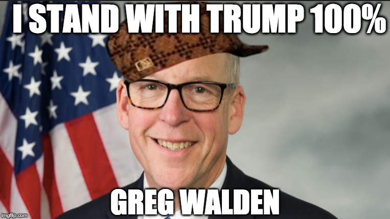 I STAND WITH TRUMP 100%; GREG WALDEN | image tagged in memes | made w/ Imgflip meme maker