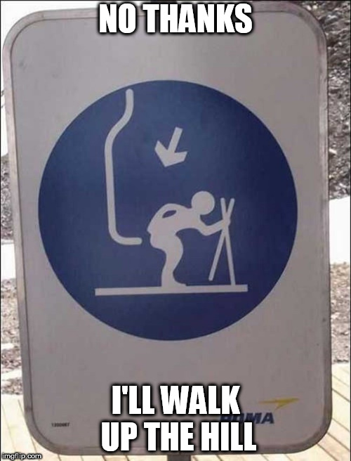 Ski Lift Pain | NO THANKS; I'LL WALK UP THE HILL | image tagged in ski lift pain | made w/ Imgflip meme maker
