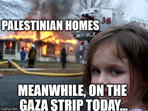 Disaster Girl Meme | PALESTINIAN HOMES MEANWHILE, ON THE GAZA STRIP TODAY... | image tagged in memes,disaster girl | made w/ Imgflip meme maker