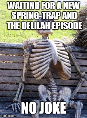 Waiting Skeleton Meme | WAITING FOR A NEW SPRING-TRAP AND THE DELILAH EPISODE; NO JOKE | image tagged in memes,waiting skeleton | made w/ Imgflip meme maker