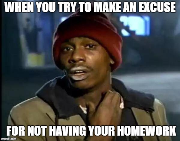 Y'all Got Any More Of That Meme | WHEN YOU TRY TO MAKE AN EXCUSE; FOR NOT HAVING YOUR HOMEWORK | image tagged in memes,y'all got any more of that | made w/ Imgflip meme maker