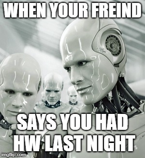 Robots Meme | WHEN YOUR FREIND; SAYS YOU HAD HW LAST NIGHT | image tagged in memes,robots | made w/ Imgflip meme maker