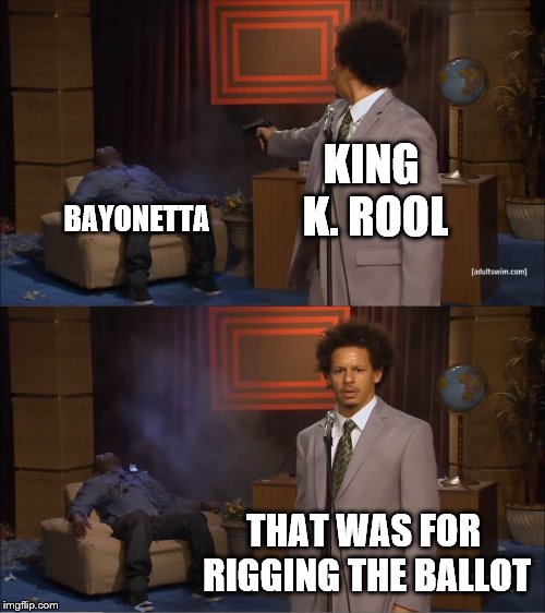 Remember me? | KING K. ROOL; BAYONETTA; THAT WAS FOR RIGGING THE BALLOT | image tagged in memes,who killed hannibal,king k rool,super smash bros,video games,nintendo | made w/ Imgflip meme maker