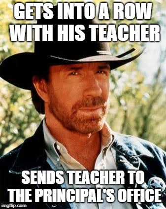Chuck Norris Meme | GETS INTO A ROW WITH HIS TEACHER; SENDS TEACHER TO THE PRINCIPAL'S OFFICE | image tagged in memes,chuck norris | made w/ Imgflip meme maker
