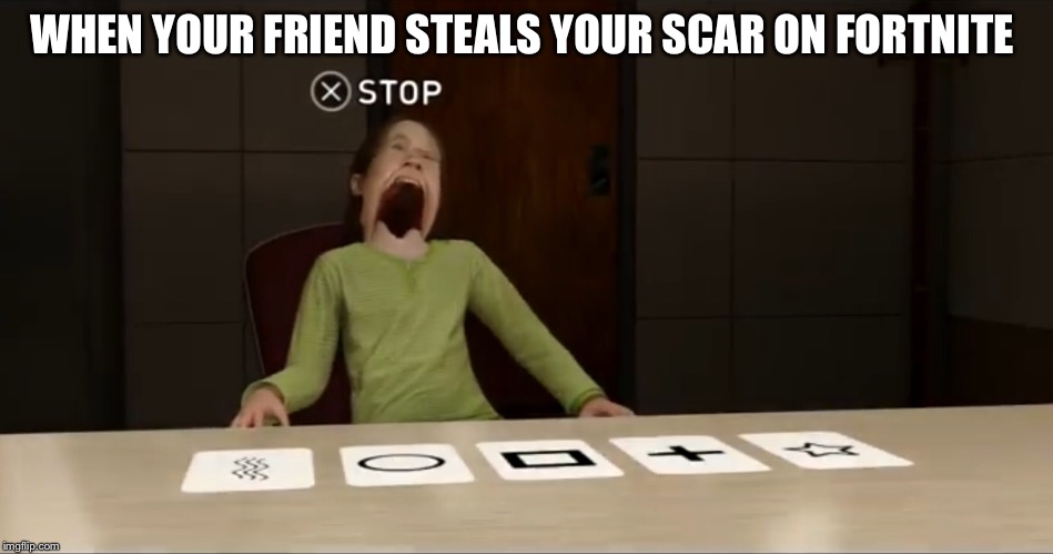 WHEN YOUR FRIEND STEALS YOUR SCAR ON FORTNITE | image tagged in memes | made w/ Imgflip meme maker