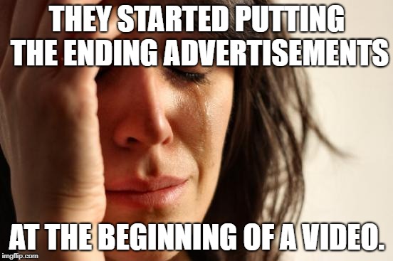 -_- | THEY STARTED PUTTING THE ENDING ADVERTISEMENTS; AT THE BEGINNING OF A VIDEO. | image tagged in memes,first world problems,advertisement,youtube | made w/ Imgflip meme maker