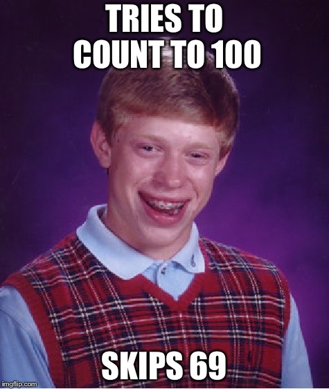 Bad Luck Brian Meme | TRIES TO COUNT TO 100; SKIPS 69 | image tagged in memes,bad luck brian | made w/ Imgflip meme maker