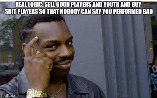 Logic thinker | REAL LOGIC: SELL GOOD PLAYERS AND YOUTH AND BUY SHIT PLAYERS SO THAT NOBODY CAN SAY YOU PERFORMED BAD | image tagged in logic thinker | made w/ Imgflip meme maker