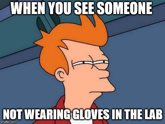 Futurama Fry | WHEN YOU SEE SOMEONE; NOT WEARING GLOVES IN THE LAB | image tagged in memes,futurama fry | made w/ Imgflip meme maker