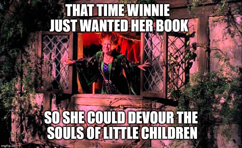I felt that shit | THAT TIME WINNIE JUST WANTED HER BOOK; SO SHE COULD DEVOUR THE SOULS OF LITTLE CHILDREN | image tagged in memes,funny,halloween,hocus pocus | made w/ Imgflip meme maker