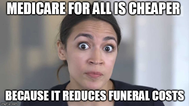 Crazy Alexandria Ocasio-Cortez | MEDICARE FOR ALL IS CHEAPER; BECAUSE IT REDUCES FUNERAL COSTS | image tagged in crazy alexandria ocasio-cortez,socialists,democratic socialism,democratic party | made w/ Imgflip meme maker
