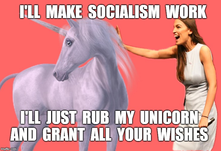 Socialist Idiot | I'LL  MAKE  SOCIALISM  WORK; I'LL  JUST  RUB  MY  UNICORN AND  GRANT  ALL  YOUR  WISHES | image tagged in alexandria ocasio-cortez,socialism,ocasio-cortez,delusional,idiot,economist | made w/ Imgflip meme maker