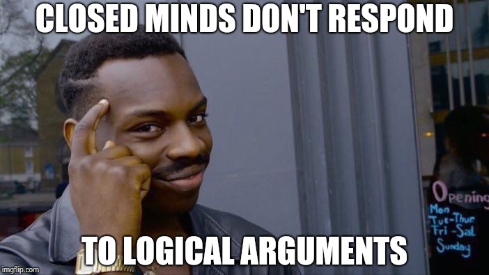Roll Safe Think About It Meme | CLOSED MINDS DON'T RESPOND TO LOGICAL ARGUMENTS | image tagged in memes,roll safe think about it | made w/ Imgflip meme maker